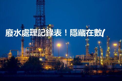 廢水處理記錄表！隱藏在數(shù)據(jù)背后的秘密究竟是什么？